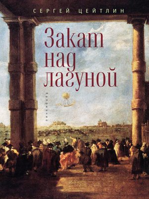 cover image of Закат над лагуной. Встречи великого князя Павла Петровича Романова с венецианским авантюристом Джакомо Казановой. Каприччио